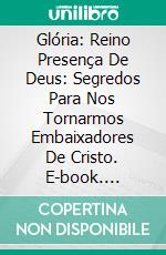 Glória: Reino Presença De Deus: Segredos Para Nos Tornarmos Embaixadores De Cristo. E-book. Formato EPUB ebook di Bill Vincent