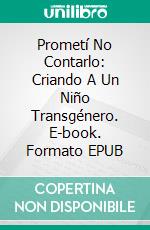 Prometí No Contarlo: Criando A Un Niño Transgénero. E-book. Formato EPUB