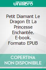 Petit Diamant Le Dragon Et La Princesse Enchantée. E-book. Formato EPUB ebook