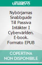 Nybörjarnas Snabbguide Till Passiva Intäkter I Cybervärlden. E-book. Formato Mobipocket ebook di Alex Nkenchor Uwajeh