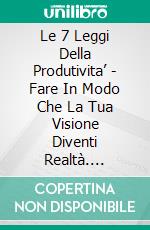 Le 7 Leggi Della Produtivita’ - Fare In Modo Che La Tua Visione Diventi Realtà. E-book. Formato EPUB ebook