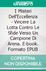 I Misteri Dell’Eccellenza - Vincere La Lotta Contro Le Sfide Verso Un Campione Di Arena. E-book. Formato Mobipocket ebook di Emmanuel Goshen