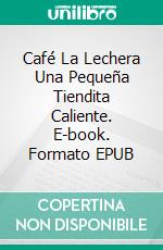 Café La Lechera  Una Pequeña Tiendita Caliente. E-book. Formato EPUB ebook