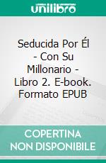 Seducida Por Él - Con Su Millonario - Libro 2. E-book. Formato EPUB ebook