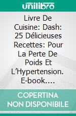 Livre De Cuisine: Dash: 25 Délicieuses Recettes: Pour La Perte De Poids Et L’Hypertension. E-book. Formato Mobipocket ebook