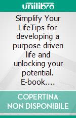 Simplify Your LifeTips for developing a purpose driven life and unlocking your potential. E-book. Formato EPUB ebook