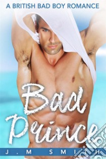 Bad Prince: A British Bad Boy Romance. E-book. Formato Mobipocket ebook di J.M Smith