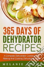 365 Days Of Dehydrator Recipes: A Complete Dehydrator Cookbook For Making And Cooking Dehydrated Foods. E-book. Formato EPUB ebook