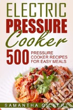 Electric Pressure Cooker: 500 Pressure Cooker Recipes For Easy Meals. E-book. Formato EPUB ebook