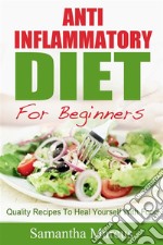 Anti Inflammatory Diet For Beginners: Quality Recipes To Heal Yourself With Food. E-book. Formato Mobipocket ebook