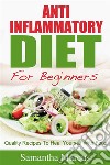 Anti Inflammatory Diet For Beginners: Quality Recipes To Heal Yourself With Food. E-book. Formato Mobipocket ebook