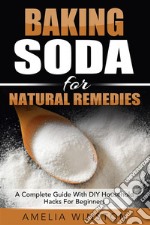 Baking Soda For Natural Remedies: A Complete Guide With DIY Household Hacks For Beginners. E-book. Formato EPUB ebook