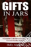 Gifts in Jars: A Complete Collection of Jar Recipes To Create Quality Jar Gifts. E-book. Formato EPUB ebook