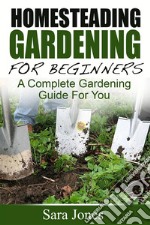 Homesteading Gardening For Beginners: A Complete Gardening Guide For You. E-book. Formato Mobipocket