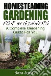 Homesteading Gardening For Beginners: A Complete Gardening Guide For You. E-book. Formato EPUB ebook di Sara Jones