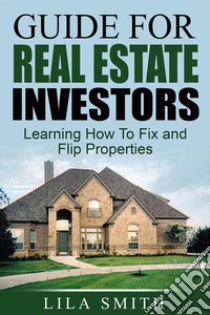 Guide For Real Estate Investors: Learning How To Fix And Flip Properties. E-book. Formato EPUB ebook di Lila Smith