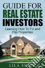 Guide For Real Estate Investors: Learning How To Fix And Flip Properties. E-book. Formato EPUB ebook