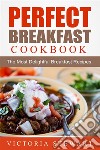 Perfect Breakfast Cookbook: The Most Delightful Breakfast Recipes. E-book. Formato EPUB ebook