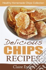 Delicious Chips Recipes: Healthy Homemade Chips Collection. E-book. Formato EPUB