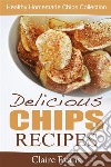 Delicious Chips Recipes: Healthy Homemade Chips Collection. E-book. Formato EPUB ebook di Claire Evans