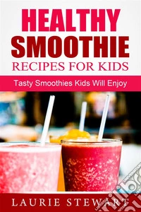 Healthy Smoothie Recipes For Kids: Tasty Smoothies Kids Will Enjoy. E-book. Formato Mobipocket ebook