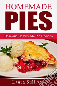 Homemade Pies: Delicious Homemade Pie Recipes. E-book. Formato Mobipocket ebook