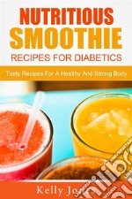 Nutritious Smoothie Recipes For Diabetics: Tasty Recipes For A Healthy And Strong Body. E-book. Formato EPUB ebook