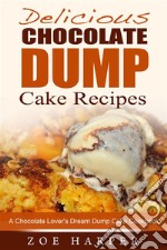 Delicious Chocolate Dump Cake Recipes: A Chocolate Lover's Dream Dump Cake Cookbook. E-book. Formato Mobipocket