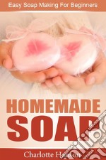 Homemade Soap: Easy Soap Making For Beginners. E-book. Formato EPUB ebook