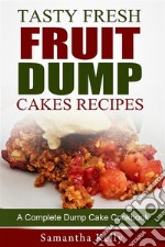 Tasty Fresh Fruit Dump Cakes Recipes: A Complete Dump Cake Cookbook. E-book. Formato Mobipocket ebook