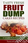 Tasty Fresh Fruit Dump Cakes Recipes: A Complete Dump Cake Cookbook. E-book. Formato EPUB ebook