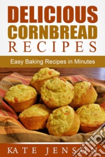 Delicious Cornbread Recipes: Easy Baking Recipes in Minutes. E-book. Formato Mobipocket ebook di Kate Jenson