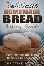 Delicious Homemade Bread Baking Guide: Tasty Homemade Bread Recipes For Beginners. E-book. Formato EPUB ebook