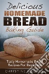 Delicious Homemade Bread Baking Guide: Tasty Homemade Bread Recipes For Beginners. E-book. Formato Mobipocket ebook di Christine Rooney