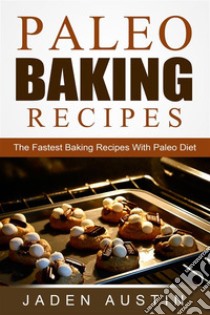 Paleo Baking Recipes: The Fastest Baking Recipes With Paleo Diet. E-book. Formato Mobipocket ebook di Jaden Austin