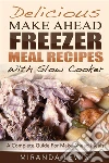 Delicious Make Ahead Freezer Meal Recipes With Slow Cooker: A Complete Guide For Make Ahead Meals. E-book. Formato EPUB ebook di Miranda Lewis