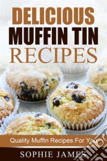 Delicious Muffin Tin Recipes: Quality Muffin Recipes For You. E-book. Formato EPUB ebook di Sophie James