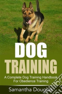 Dog Training: A Complete Dog Training Handbook For Obedience Training. E-book. Formato Mobipocket ebook di Samantha Douglas