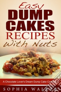 Easy Dump Cake Recipes With Nuts: Delicious Dump Cake Cookbook For Nut Lovers. E-book. Formato EPUB ebook di Sophia Walker