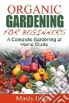 Organic Gardening For Beginners: A Complete Gardening at Home Guide. E-book. Formato EPUB ebook di Mindy Evans