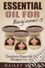 Essential Oil For Beginners: Complete Essential Oils Recipes For You. E-book. Formato Mobipocket