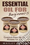 Essential Oil For Beginners: Complete Essential Oils Recipes For You. E-book. Formato EPUB ebook di Hailey Smith