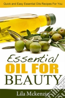 Essential Oils For Beauty: Quick and Easy Essential Oils Recipes For You. E-book. Formato EPUB ebook di Lila Mckenzie