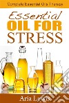 Essential Oils For Stress: Complete Essential Oils Therapy. E-book. Formato EPUB ebook