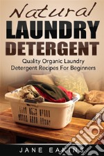 Natural Laundry Detergent: Quality Organic Laundry Detergent Recipes For Beginners. E-book. Formato Mobipocket ebook