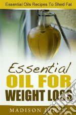 Essential Oils For Weight Loss: Essential Oils Recipes To Shed Fat. E-book. Formato Mobipocket