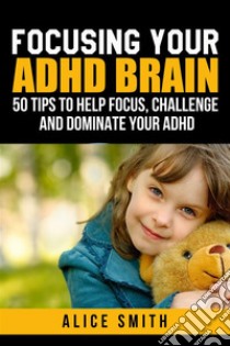 Focusing Your ADHD Brain. E-book. Formato Mobipocket ebook di Alice Smith