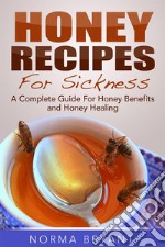 Honey Recipes For Sickness: A Complete Guide For Honey Benefits and Honey Healing. E-book. Formato EPUB