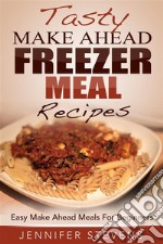 Tasty Make Ahead Freezer Meal Recipes: Easy Make Ahead Meals For Beginners. E-book. Formato EPUB