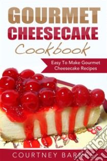 Gourmet Cheesecake Cookbook: Easy To Make Gourmet Cheesecake Recipes. E-book. Formato EPUB ebook di Courtney Barnes